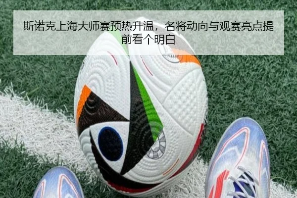 斯诺克上海大师赛预热升温，名将动向与观赛亮点提前看个明白（bet365 Games）