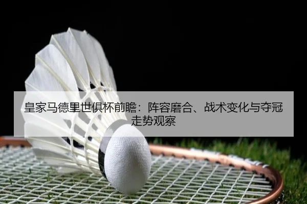 皇家马德里世俱杯前瞻：阵容磨合、战术变化与夺冠走势观察 - bet365 Games